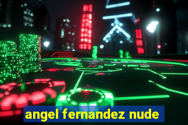 angel fernandez nude